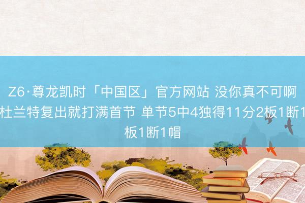Z6·尊龙凯时「中国区」官方网站 没你真不可啊！杜兰特复出就打满首节 单节5中4独得11分2板1断1帽