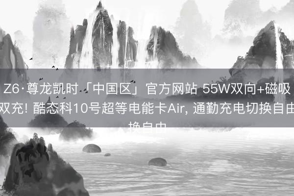 Z6·尊龙凯时「中国区」官方网站 55W双向+磁吸双充! 酷态科10号超等电能卡Air， 通勤充电切换自由