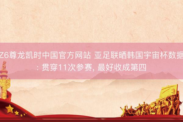 Z6尊龙凯时中国官方网站 亚足联晒韩国宇宙杯数据: 贯穿11次参赛， 最好收成第四