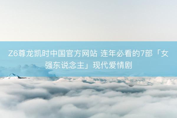 Z6尊龙凯时中国官方网站 连年必看的7部「女强东说念主」现代爱情剧