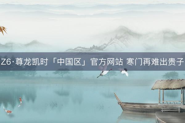 Z6·尊龙凯时「中国区」官方网站 寒门再难出贵子